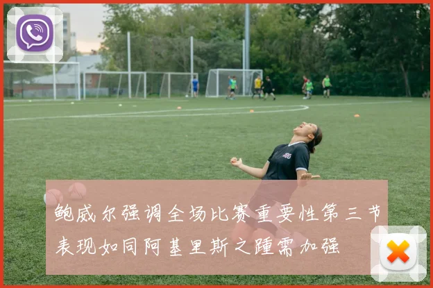 鲍威尔强调全场比赛重要性第三节表现如同阿基里斯之踵需加强