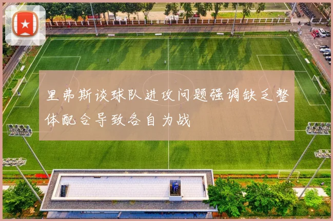 里弗斯谈球队进攻问题强调缺乏整体配合导致各自为战