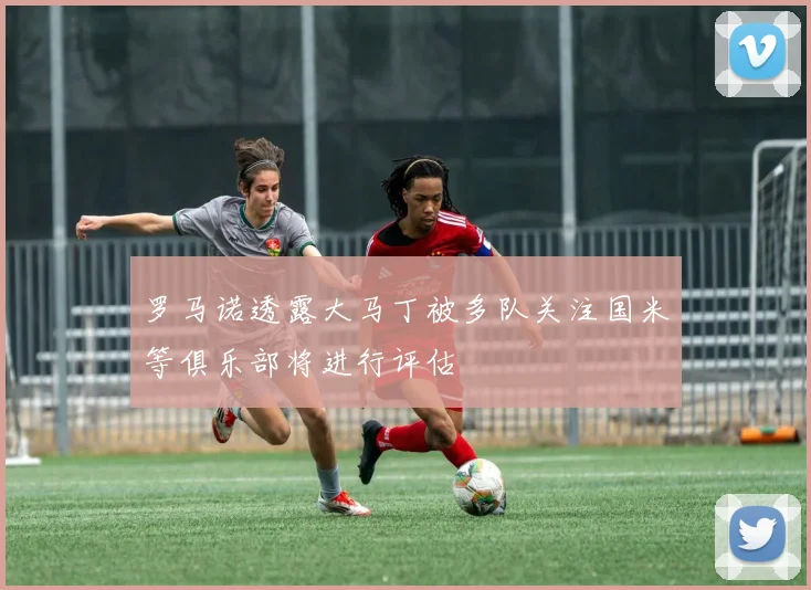 罗马诺透露大马丁被多队关注国米等俱乐部将进行评估