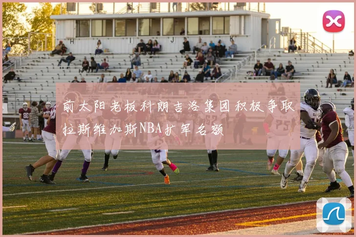 前太阳老板科朗吉洛集团积极争取拉斯维加斯NBA扩军名额