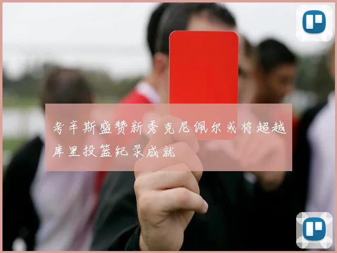 考辛斯盛赞新秀克尼佩尔或将超越库里投篮纪录成就