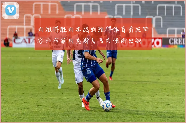利雅得胜利客战利雅得体育首发阵容公布菲利克斯与马内领衔出战