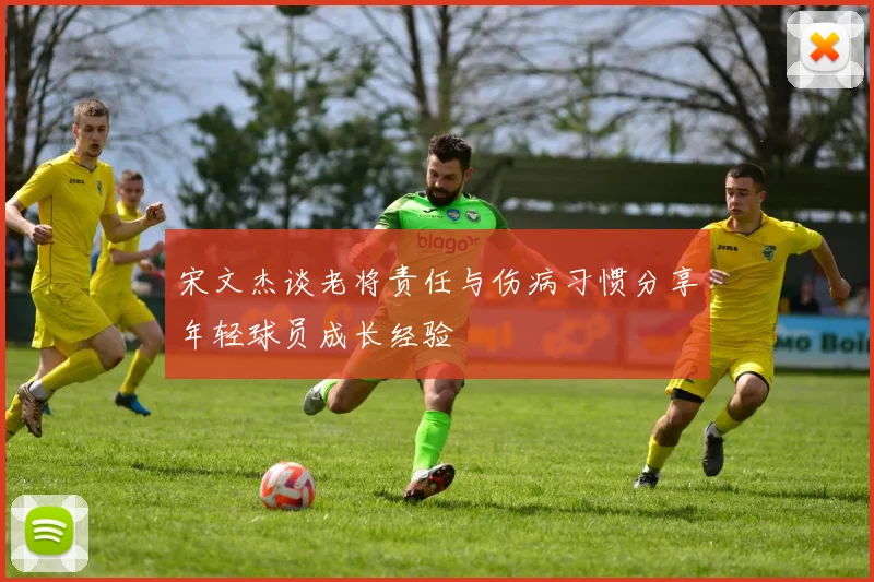 宋文杰谈老将责任与伤病习惯分享年轻球员成长经验