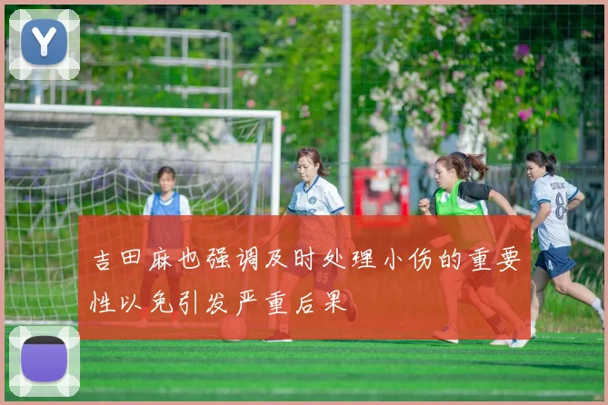 吉田麻也强调及时处理小伤的重要性以免引发严重后果