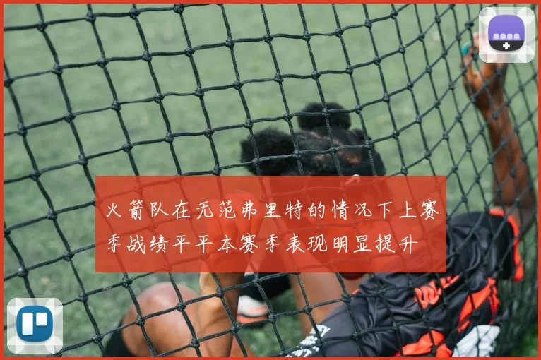 火箭队在无范弗里特的情况下上赛季战绩平平本赛季表现明显提升
