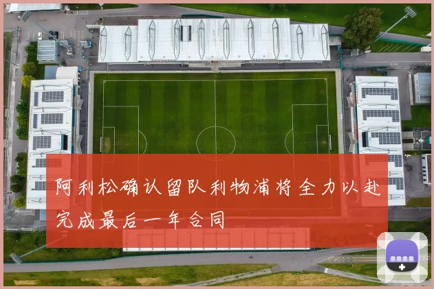 阿利松确认留队利物浦将全力以赴完成最后一年合同