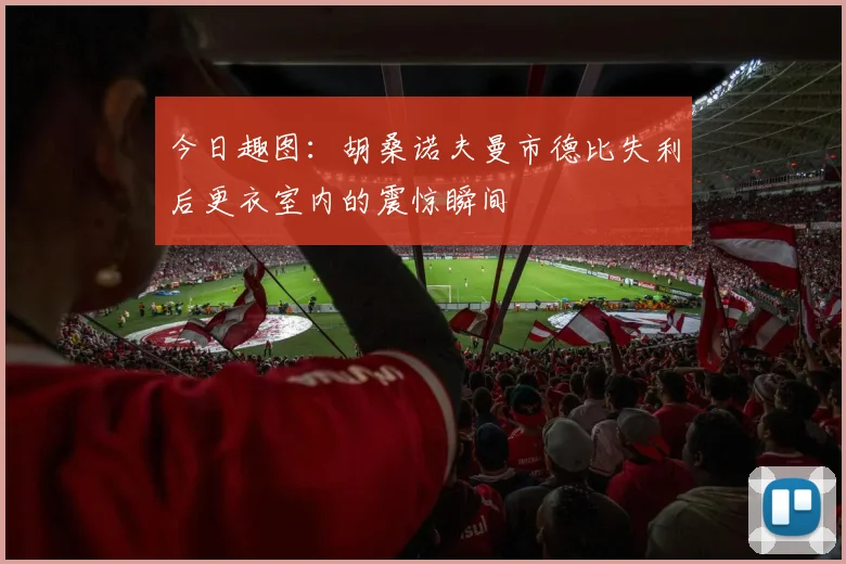 今日趣图：胡桑诺夫曼市德比失利后更衣室内的震惊瞬间