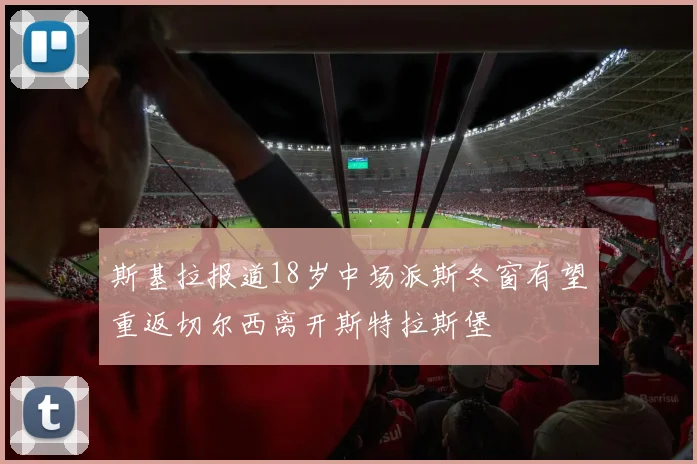 斯基拉报道18岁中场派斯冬窗有望重返切尔西离开斯特拉斯堡