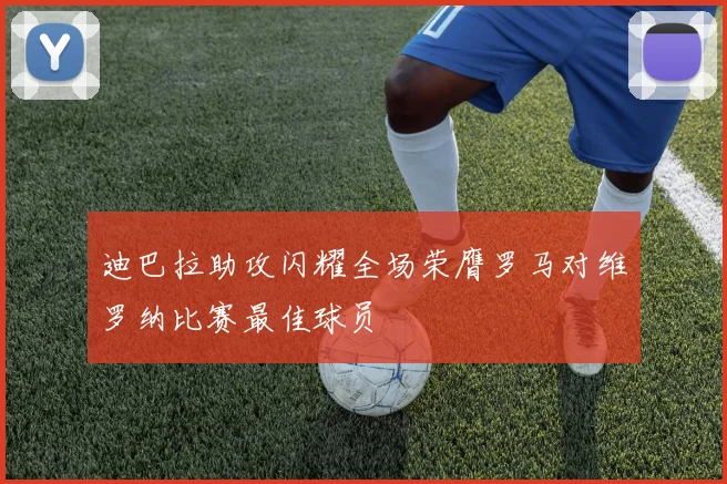 迪巴拉助攻闪耀全场荣膺罗马对维罗纳比赛最佳球员