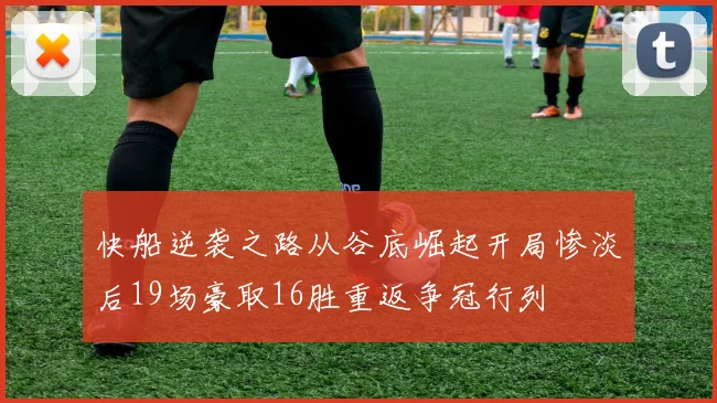 快船逆袭之路从谷底崛起开局惨淡后19场豪取16胜重返争冠行列