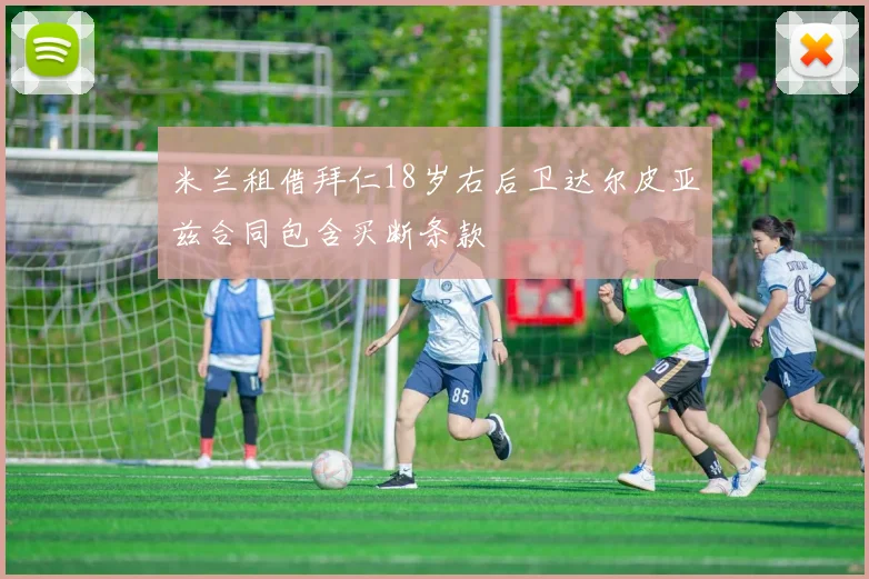 米兰租借拜仁18岁右后卫达尔皮亚兹合同包含买断条款