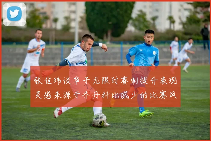 张佳玮谈华子无限时赛制提升表现灵感来源于乔丹科比威少的比赛风格