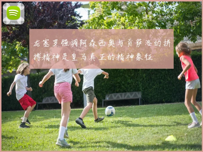 龙塞罗强调阿森西奥与贡萨洛的拼搏精神是皇马真正的精神象征